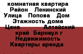 1 комнатная квартира › Район ­ Ленинский › Улица ­ Попова › Дом ­ 46 › Этажность дома ­ 5 › Цена ­ 9 000 - Алтайский край, Барнаул г. Недвижимость » Квартиры аренда   